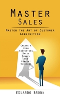 Master Sales: Master the Art of Customer Acquisition 1998038653 Book Cover