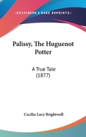 Palissy, The Huguenot Potter: A True Tale 151970805X Book Cover