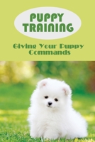 Puppy Training: Giving Your Puppy Commands: Dog Training Behavior B09BGM1TG3 Book Cover