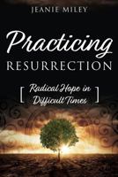 Practicing Resurrection: Radical Hope in Difficult Times 1573129720 Book Cover