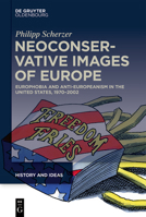 Neoconservative Images of Europe: Europhobia and Anti-Europeanism in the United States, 1970–2002 3110762684 Book Cover