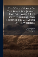 The Whole Works Of The Right Rev. Jeremy Taylor ... With A Life Of The Author, And Critical Examination Of His Writings: Worthy Communicant. Supplement Of Sermons. Collection Of Offices... 1279777451 Book Cover