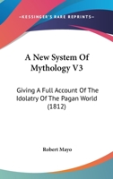 A New System Of Mythology V3: Giving A Full Account Of The Idolatry Of The Pagan World 1120259088 Book Cover