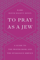 To Pray As a Jew: A Guide to the Prayer Book and the Synagogue Service 0465086284 Book Cover