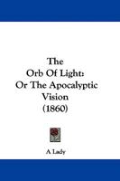 The Orb Of Light: Or The Apocalyptic Vision 110439796X Book Cover