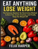 Eat Anything, Lose Weight: The Science-Backed, No-Restriction Method to Burn Fat, Crush Cravings, and Finally Keep the Weight Off B0G3L19YM3 Book Cover
