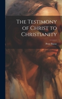 The Testimony of Christ to Christianity 1021416460 Book Cover