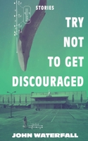 Try Not To Get Discouraged: Stories by John Waterfall 1954683022 Book Cover