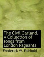 The Civil Garland. A Collection of Songs From London Pageants 1022142224 Book Cover