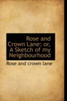 Rose and Crown Lane: or, A Sketch of my Neighbourhood 0469117338 Book Cover