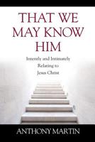 That We May Know Him: Intently and Intimately Relating to Jesus Christ 1977216307 Book Cover