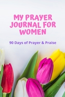 My Prayer Journal for Women 90 Days of Prayer & Praise: Devotional & Guided Prayer Journal 1673679234 Book Cover