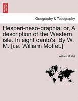 Hesperi-neso-graphia: or, A description of the Western isle. In eight canto's. By W. M. [i.e. William Moffet.] 1241098476 Book Cover