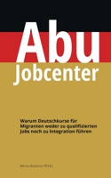 Abu Jobcenter: Warum Deutschkurse für Migranten weder zu qualifizierten Jobs noch zu Integration führen 3756207773 Book Cover