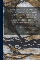 Correlation of Domestic Stoker Combustion With Laboratory Tests and Types of Fuels: IV. Combustion Tests of Illinois and Other Coals 1013387104 Book Cover
