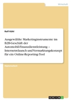 Ausgewählte Marketinginstrumente im B2B-Geschäft der Automobil-Finanzdienstleistung - Internetrelaunch und Vermarktungskonzept für ein Online-Reporting-Tool 3638731456 Book Cover