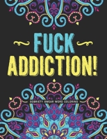 Fuck Addiction!: Sobriety Coloring Book and Inspiring Coloring Journal for Addiction Recovery | Motivational Quotes & Swear Word Coloring Pages | 8.5 " x 11 "| Gifts for Addicts in Recovery B08HSFDP34 Book Cover