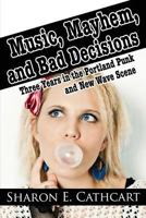 Music, Mayhem, and Bad Decisions: Three Years in the Portland Punk and New Wave Scene 1544093004 Book Cover