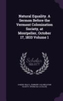 Natural Equality. a Sermon Before the Vermont Colonization Society, at Montpelier, October 17, 1833 Volume 1 1373001755 Book Cover