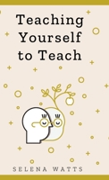 Teaching Yourself to Teach: A Comprehensive guide to the fundamental and Practical Information You Need to Succeed as a Teacher Today. 191387110X Book Cover