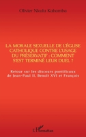 La morale sexuelle de l'Eglise catholique contre l'usage du préservatif : comment s'est terminé leur duel ?: Retour sur les discours pontificaux de ... II, Benoît XVI et François (French Edition) 2343209553 Book Cover