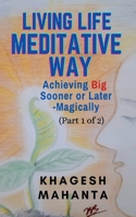 LIVING LIFE MEDITATIVE WAY (Part 1 of 2): Achieving Big Sooner or Later-Magically 1684874696 Book Cover