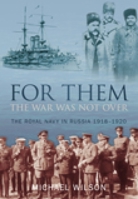 For Them the War Was Not Over: The Royal Navy in Russia 1918-1920 0752446991 Book Cover