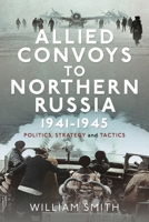 Allied Convoys to Northern Russia, 1941–1945: Politics, Strategy and Tactics 1399054732 Book Cover