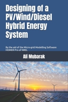 Designing of a PV/Wind Diesel Hybrid Energy System: By the aid of the Micro-Grid Modelling Software HOMER Pro of NREL 1521335656 Book Cover