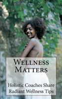 Wellness Matters: Holistic Life Coaches Weigh in on Wellness and Other Matters 0615752780 Book Cover