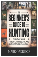The Beginner’s Guide to Hunting: Essential Skills for Safe, Successful, and Responsible Hunting B0GGJCPLL5 Book Cover