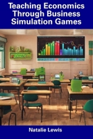 Teaching Economics Through Business Simulation Games B0CFDBTVN8 Book Cover
