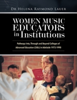 Women Music Educators in Institutions: Pathways Into, Through and Beyond Colleges of Advanced Education (CAEs) in Adelaide 1973-1990 0228844134 Book Cover