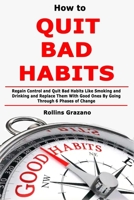 How to Quit Bad Habits: Regain Control and Quit Bad Habits Like Smoking and Drinking and Replace Them With Good Ones By Going Through 6 Phases of Change 1671106148 Book Cover