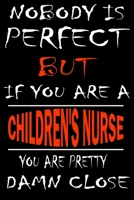 Nobody is perfect but if you'are a CHILDREN'S NURSE you're pretty damn close: This Journal is the new gift for CHILDREN'S NURSE it WILL Help you to organize your life and to work on your goals for gir 1661264573 Book Cover