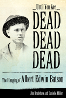 Until You Are Dead, Dead, Dead: The Hanging of Albert Edwin Batson 1628460997 Book Cover