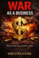 WAR AS A BUSINESS: Who Profits from Global Conflict (Geopolitics Series) B0GXHVXT2Z Book Cover