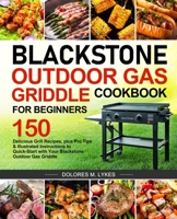 Blackstone Outdoor Gas Griddle Cookbook for Beginners: 150 Delicious Grill Recipes, plus Pro Tips & Illustrated Instructions to Quick-Start with Your Blackstone Outdoor Gas Griddle null Book Cover