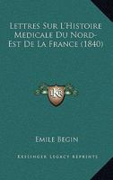 Lettres Sur L'Histoire Ma(c)Dicale Du Nord-Est de La France 2014516561 Book Cover