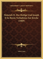 Heinrich II. (Der Heilige) Und Joseph II. in Ihrem Verh�ltniss Zur Kirche (Classic Reprint) 1141625946 Book Cover