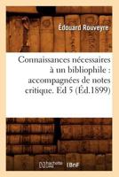 Connaissances Na(c)Cessaires a Un Bibliophile: Accompagna(c)Es de Notes Critique. Ed 5 (A0/00d.1899) 2013464932 Book Cover