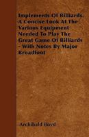 Implements of Billiards. a Concise Look at the Various Equipment Needed to Play the Great Game of Billiards - With Notes by Major Broadfoot 144552046X Book Cover