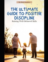 The Ultimate Guide To Positive Discipline: Raising well-behaved kids B0CHL1C79V Book Cover