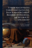Utrum Magistratui Christiano Satius Sit, Suos Subditos Christ. Reddere Hypocritas, an Securos Et Epicureos? 1286495253 Book Cover
