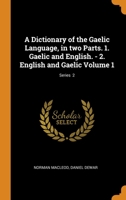 A Dictionary of the Gaelic Language, in two Parts. 1. Gaelic and English. - 2. English and Gaelic Volume 1; Series 2 1015897401 Book Cover
