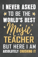 I Never Asked To Be The World's Best Music Teacher But Here I Am Absolutely Crushing It: Journal Notebook 108 Pages 6 x 9 Lined Writing Paper School Appreciation Day Gift from Student 1676765832 Book Cover