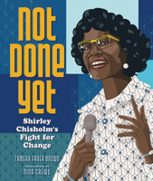 Not Done Yet: Shirley Chisholm's Fight for Change 1728420083 Book Cover