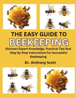 THE EASY GUIDE TO BEEKEEPING: Discover Expert Knowledge, Practical Tips And Step By Step Instructions For Successful Beekeeping B0F7FPNRK8 Book Cover