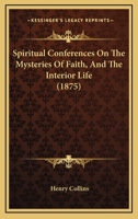 Spiritual Conferences On The Mysteries Of Faith, And The Interior Life 1164914901 Book Cover