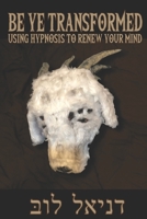 Be Ye Transformed: Using Hypnosis to Renew Your Mind B08HJ5DBWK Book Cover